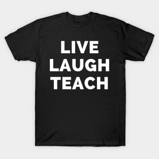 Live Laugh Teach - Black And White Simple Font - Funny Meme Sarcastic Satire T-Shirt